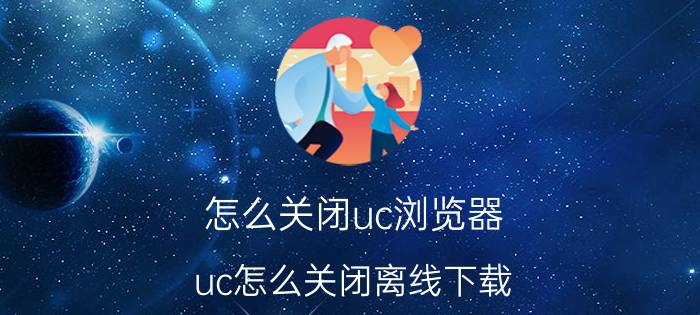 怎么关闭uc浏览器 uc怎么关闭离线下载